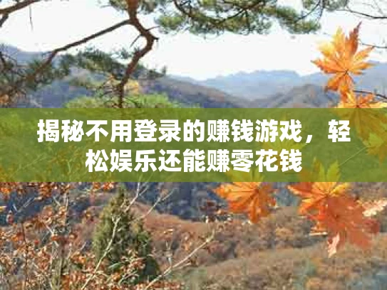 揭秘不用登录的赚钱游戏，轻松娱乐还能赚零花钱