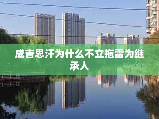 成吉思汗为什么不立拖雷为继承人