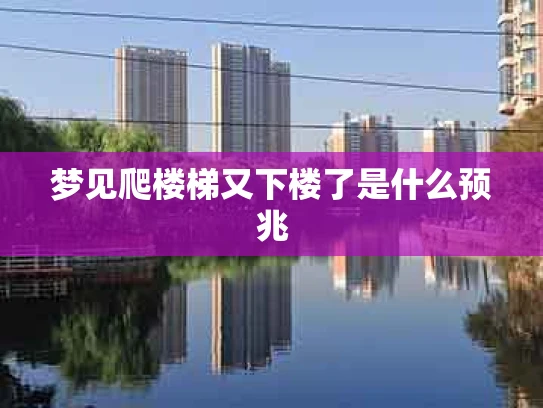 梦见爬楼梯又下楼了是什么预兆