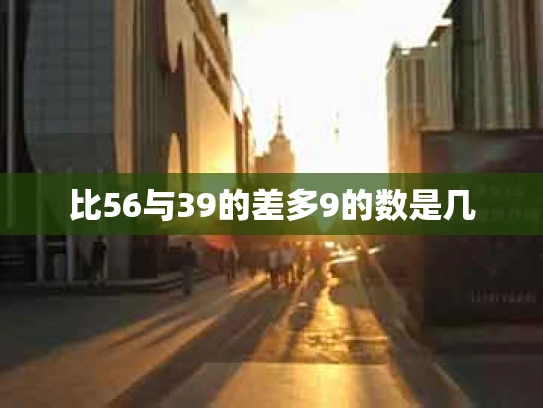 比56与39的差多9的数是几