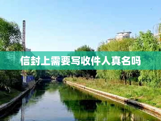 信封上需要写收件人真名吗