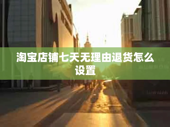 淘宝店铺七天无理由退货怎么设置