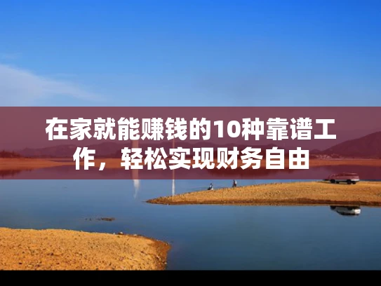 在家就能赚钱的10种靠谱工作，轻松实现财务自由