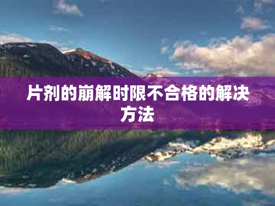 片剂的崩解时限不合格的解决方法