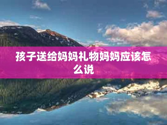 孩子送给妈妈礼物妈妈应该怎么说