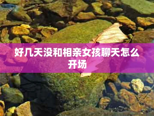 好几天没和相亲女孩聊天怎么开场