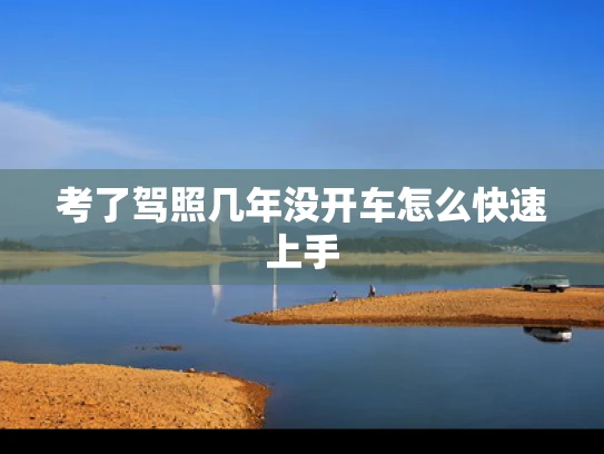 考了驾照几年没开车怎么快速上手