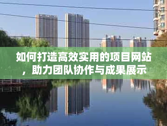 如何打造高效实用的项目网站，助力团队协作与成果展示