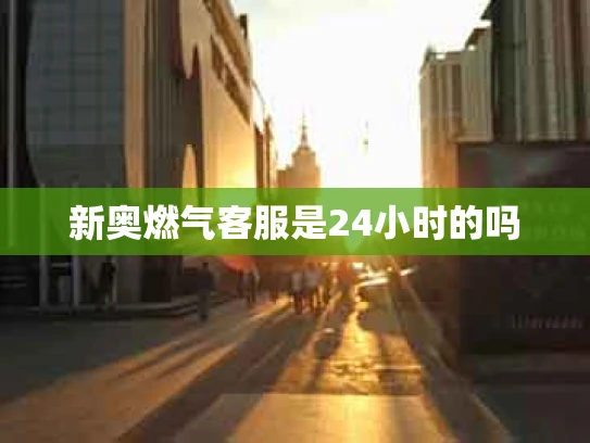 新奥燃气客服是24小时的吗