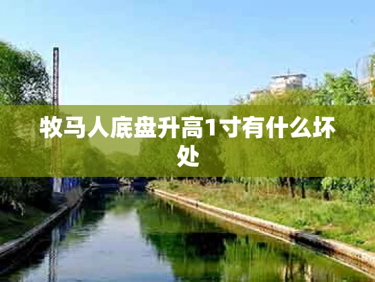 牧马人底盘升高1寸有什么坏处