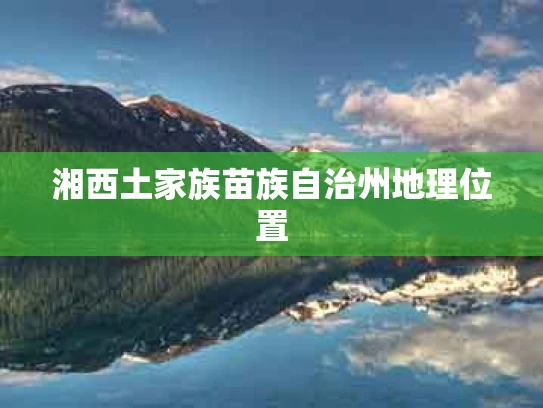 湘西土家族苗族自治州地理位置