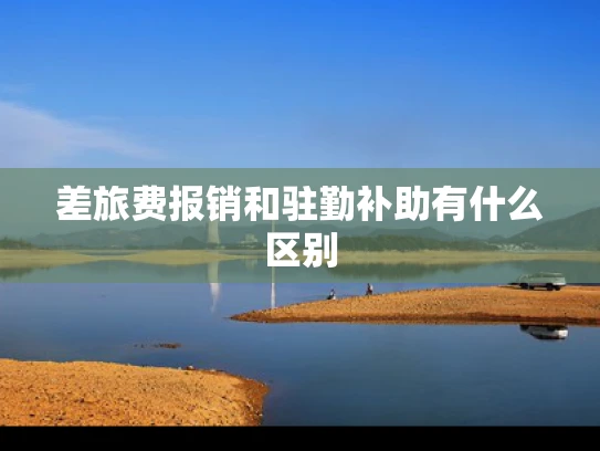 差旅费报销和驻勤补助有什么区别