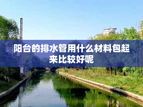 阳台的排水管用什么材料包起来比较好呢