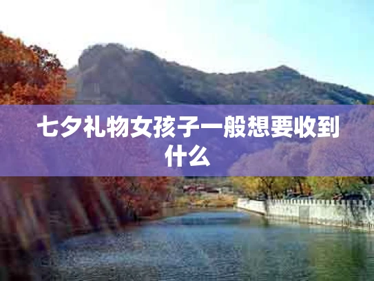七夕礼物女孩子一般想要收到什么