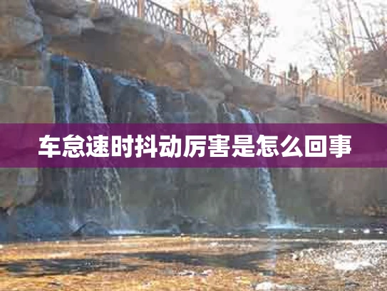 车怠速时抖动厉害是怎么回事