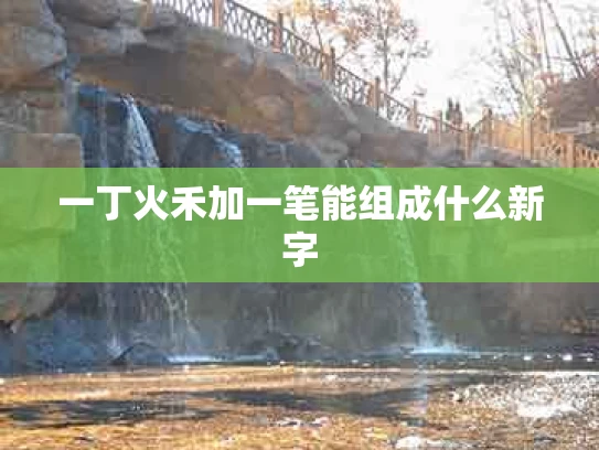 一丁火禾加一笔能组成什么新字