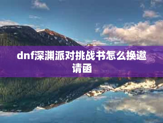 dnf深渊派对挑战书怎么换邀请函