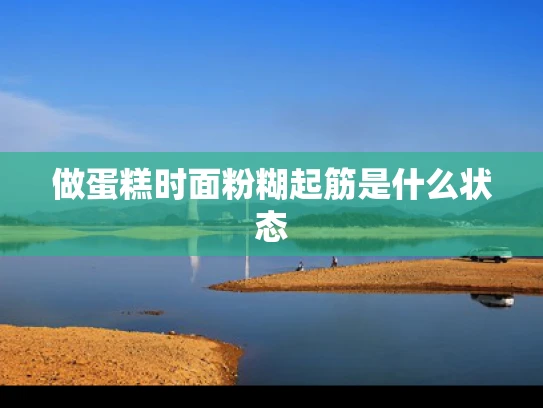 做蛋糕时面粉糊起筋是什么状态