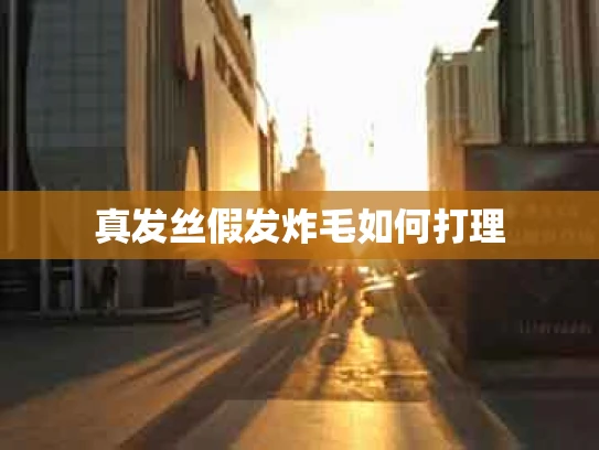 真发丝假发炸毛如何打理