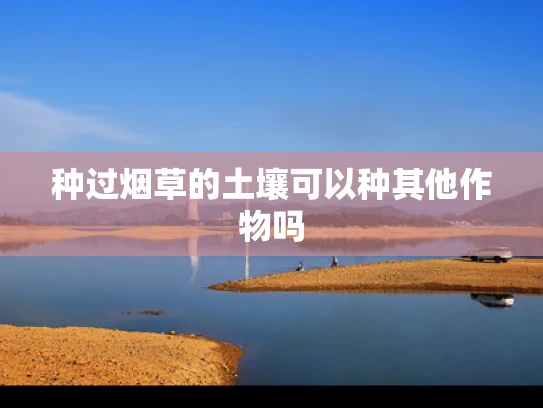 种过烟草的土壤可以种其他作物吗