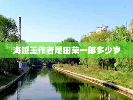 海贼王作者尾田荣一郎多少岁