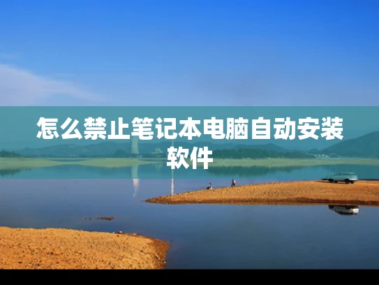 怎么禁止笔记本电脑自动安装软件