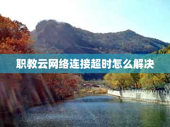 职教云网络连接超时怎么解决