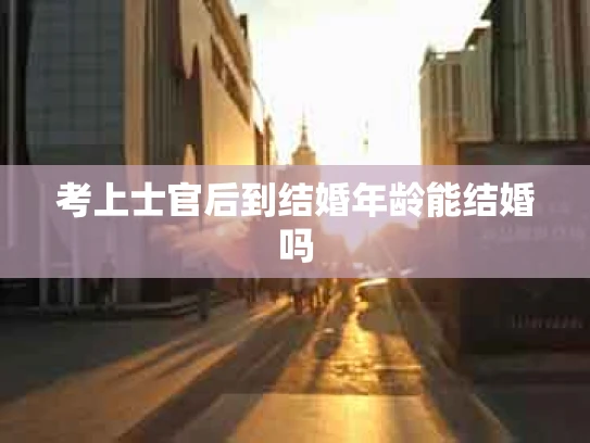 考上士官后到结婚年龄能结婚吗