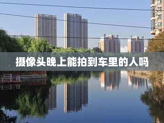摄像头晚上能拍到车里的人吗
