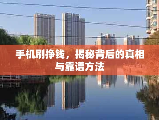 手机刷挣钱，揭秘背后的真相与靠谱方法