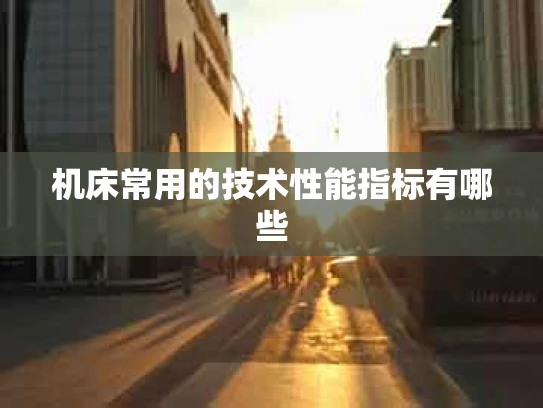 机床常用的技术性能指标有哪些
