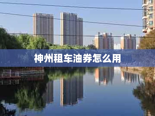 神州租车油券怎么用