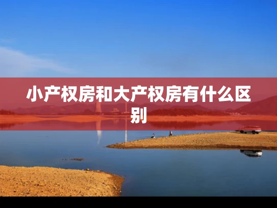 小产权房和大产权房有什么区别