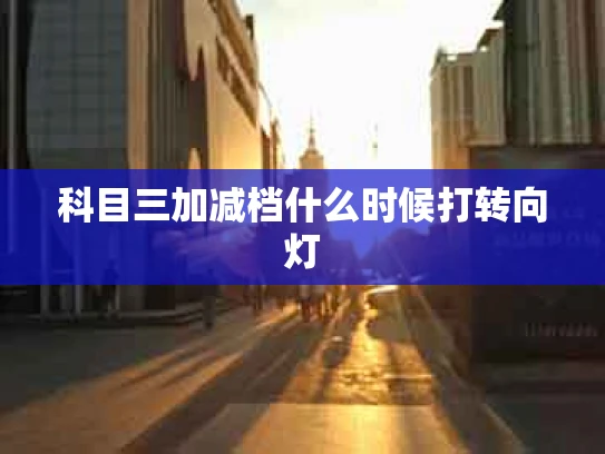 科目三加减档什么时候打转向灯