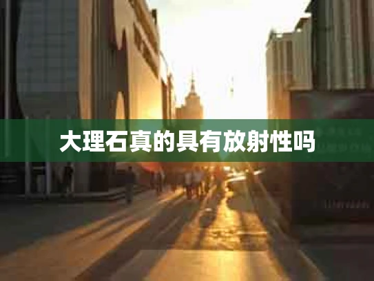 大理石真的具有放射性吗