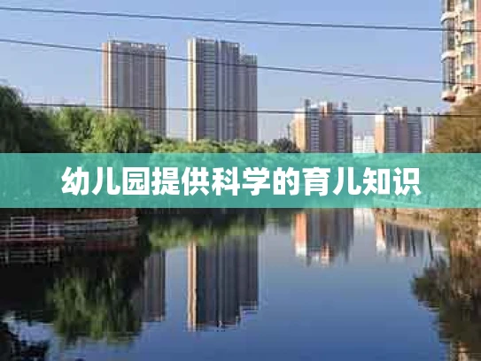 幼儿园提供科学的育儿知识