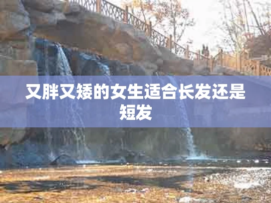 又胖又矮的女生适合长发还是短发