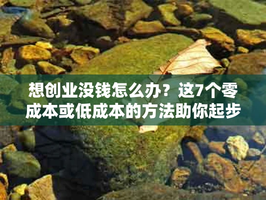 想创业没钱怎么办？这7个零成本或低成本的方法助你起步