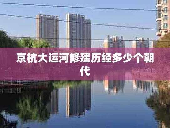 京杭大运河修建历经多少个朝代