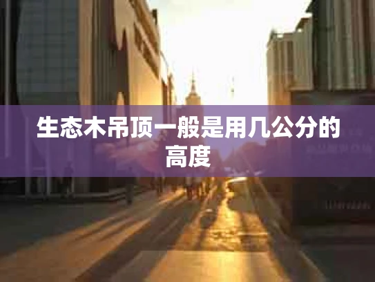 生态木吊顶一般是用几公分的高度
