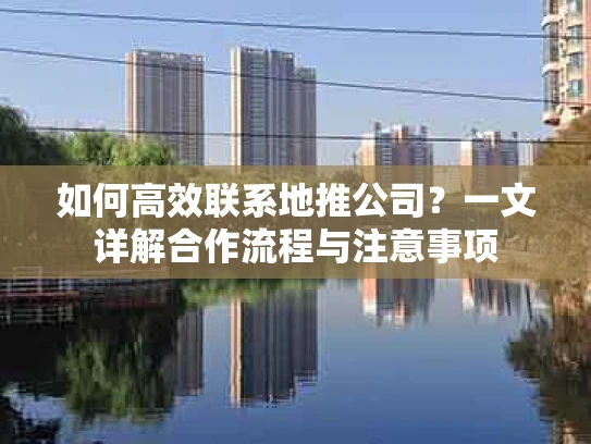 如何高效联系地推公司？一文详解合作流程与注意事项