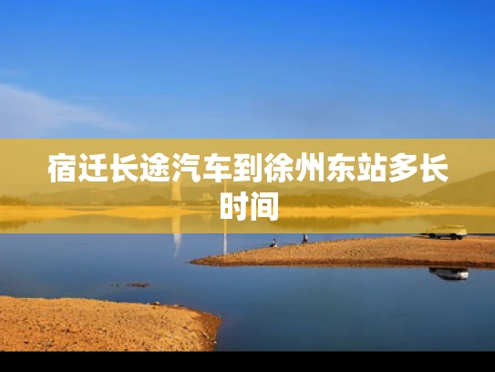 宿迁长途汽车到徐州东站多长时间