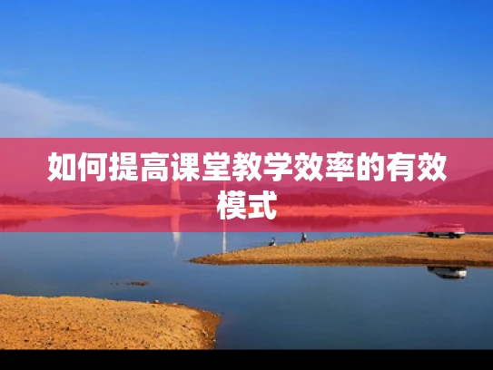 如何提高课堂教学效率的有效模式