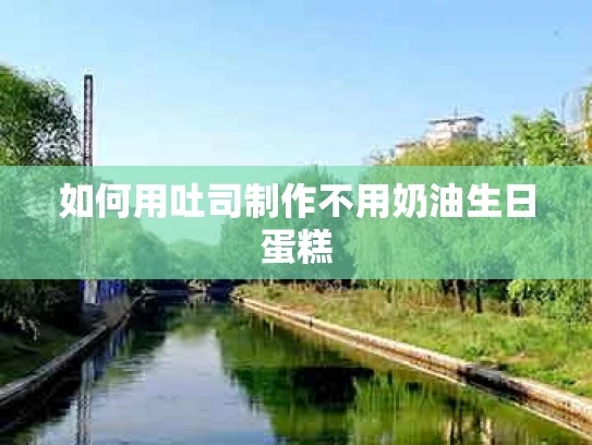 如何用吐司制作不用奶油生日蛋糕