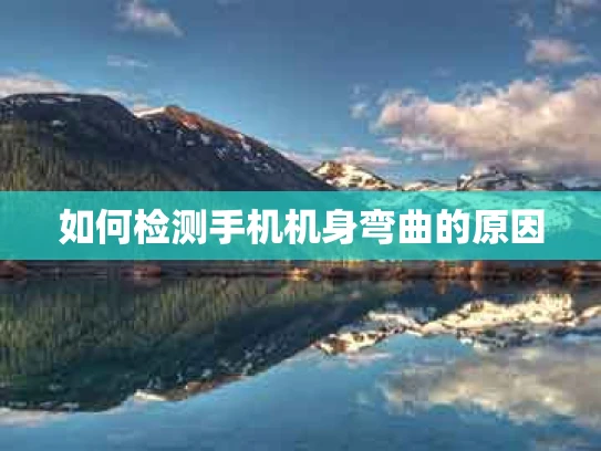 如何检测手机机身弯曲的原因