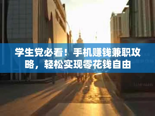 学生党必看！手机赚钱兼职攻略，轻松实现零花钱自由