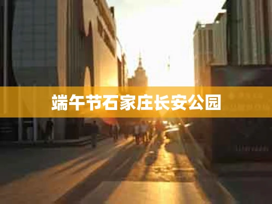端午节石家庄长安公园