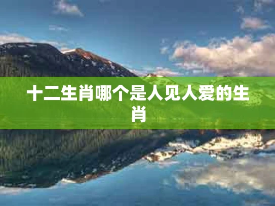 十二生肖哪个是人见人爱的生肖