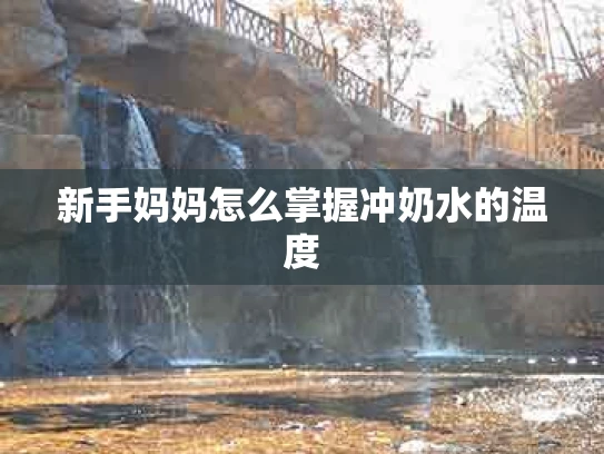 新手妈妈怎么掌握冲奶水的温度
