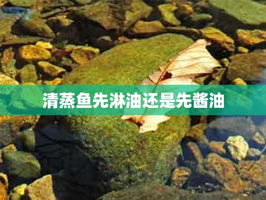 清蒸鱼先淋油还是先酱油